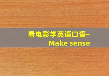 看电影学英语口语~Make sense